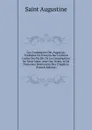 Les Confessions Des Augustin: Traduites En Francois Sur L.edition Latine Des Pp.Bb. De La Congregation De Saint Maur, Avec Des Notes, . De Nouveaux Sommaires Des Chapitres (French Edition) - Saint Augustine