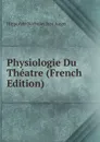 Physiologie Du Theatre (French Edition) - Hippolyte Nicholas Just Auger