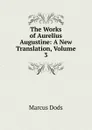 The Works of Aurelius Augustine: A New Translation, Volume 3 - Marcus Dods