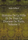 Histoire De La Ville Et De Tout Le Diocese De Paris, Volume 5 - Jean Lebeuf