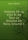Histoire De La Ville Et De Tout Le Diocese De Paris, Volume 1 - Jean Lebeuf