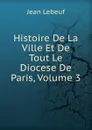 Histoire De La Ville Et De Tout Le Diocese De Paris, Volume 3 - Jean Lebeuf