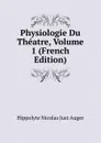 Physiologie Du Theatre, Volume 1 (French Edition) - Hippolyte Nicolas Just Auger