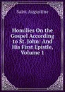 Homilies On the Gospel According to St. John: And His First Epistle, Volume 1 - Saint Augustine