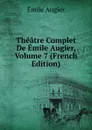Theatre Complet De Emile Augier, Volume 7 (French Edition) - Emile Augier