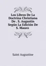 Los Libros De La Doctrina Christiana De . S. Augustin Segun La Edicion De S. Mauro . - Saint Augustine