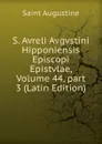S. Avreli Avgvstini Hipponiensis Episcopi Epistvlae, Volume 44,.part 3 (Latin Edition) - Saint Augustine