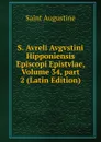S. Avreli Avgvstini Hipponiensis Episcopi Epistvlae, Volume 34,.part 2 (Latin Edition) - Saint Augustine