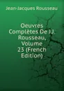 Oeuvres Completes De J.J. Rousseau, Volume 23 (French Edition) - Жан-Жак Руссо