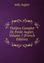 Theatre Complet De Emile Augier, Volume 1 (French Edition) - mile Augier