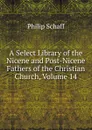 A Select Library of the Nicene and Post-Nicene Fathers of the Christian Church, Volume 14 - Philip Schaff