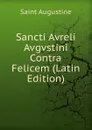 Sancti Avreli Avgvstini Contra Felicem (Latin Edition) - Saint Augustine