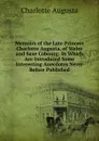 Memoirs of the Late Princess Charlotte Augusta, of Wales and Saxe Cobourg: In Which Are Introduced Some Interesting Anecdotes Never Before Published - Charlotte Augusta