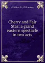 Cherry and Fair Star: a grand eastern spectacle in two acts - d' 1650 or 51-1705 Aulnoy