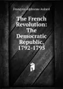 The French Revolution: The Democratic Republic, 1792-1795 - François-Alphonse Aulard