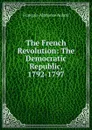 The French Revolution: The Democratic Republic, 1792-1797 - François-Alphonse Aulard