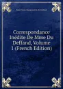 Correspondance Inedite De Mme Du Deffand, Volume 1 (French Edition) - Marie Vichy Chamrond Du De Deffand