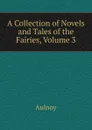 A Collection of Novels and Tales of the Fairies, Volume 3 - Aulnoy