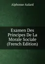 Examen Des Principes De La Morale Sociale (French Edition) - Alphonse Aulard