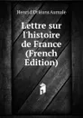 Lettre sur l.histoire de France (French Edition) - Henri d'Orléans Aumale