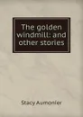 The golden windmill: and other stories - Stacy Aumonier