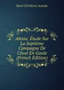 Alesia: Etude Sur La Septieme Campagne De Cesar En Gaule (French Edition) - Henri d'Orléans Aumale