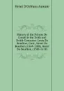 History of the Princes De Conde in the Xvith and Xviith Centuries: Louis De Bourbon, Cont., Henri De Bourbon (1569-1588), Henri De Bourbon, (1588-1610) - Henri d'Orléans Aumale