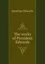 The works of President Edwards - Jonathan Edwards