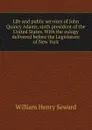 Life and public services of John Quincy Adams, sixth president of the United States. With the eulogy delivered before the Legislature of New York - William Henry Seward