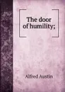 The door of humility; - Alfred Austin