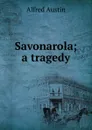 Savonarola; a tragedy - Alfred Austin