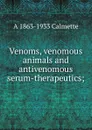 Venoms, venomous animals and antivenomous serum-therapeutics; - A 1863-1933 Calmette