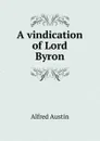 A vindication of Lord Byron - Alfred Austin
