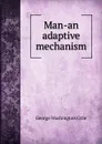 Man-an adaptive mechanism - Crile George Washington