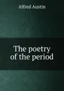 The poetry of the period - Alfred Austin