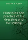 Principles and practice of fur dressing and fur dyeing - William E Austin