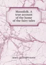 Moonfolk. A true account of the home of the fairy tales - Jane G. 1831-1894 Austin