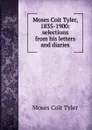 Moses Coit Tyler, 1835-1900: selections from his letters and diaries - Moses Coit Tyler