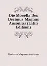 Die Mosella Des Decimus Magnus Ausonius (Latin Edition) - Decimus Magnus Ausonius