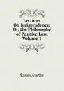 Lectures On Jurisprudence: Or, the Philosophy of Positive Law, Volume 1 - Sarah Austin