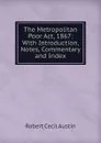 The Metropolitan Poor Act, 1867: With Introduction, Notes, Commentary and Index - Robert Cecil Austin