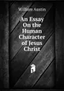 An Essay On the Human Character of Jesus Christ - William Austin