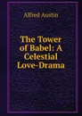 The Tower of Babel: A Celestial Love-Drama - Alfred Austin