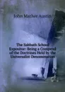 The Sabbath School Expositor: Being a Compend of the Doctrines Held by the Universalist Denomination - John Mather Austin