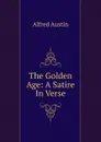 The Golden Age: A Satire In Verse. - Alfred Austin