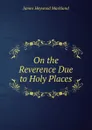 On the Reverence Due to Holy Places - James Heywood Markland