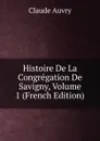 Histoire De La Congregation De Savigny, Volume 1 (French Edition) - Claude Auvry