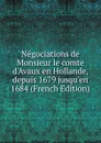 Negociations de Monsieur le comte d.Avaux en Hollande, depuis 1679 jusqu.en 1684 (French Edition) - 