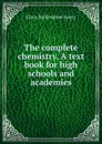 The complete chemistry. A text book for high schools and academies - Elroy McKendree Avery