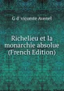 Richelieu et la monarchie absolue (French Edition) - G d' vicomte Avenel